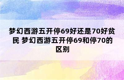 梦幻西游五开停69好还是70好贫民 梦幻西游五开停69和停70的区别